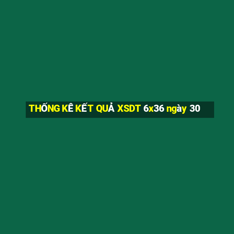 THỐNG KÊ KẾT QUẢ XSDT 6x36 ngày 30