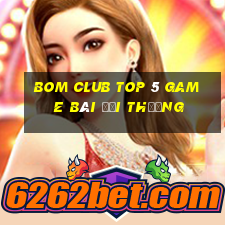 Bom Club Top 5 Game Bài Đổi Thưởng