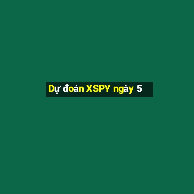 Dự đoán XSPY ngày 5