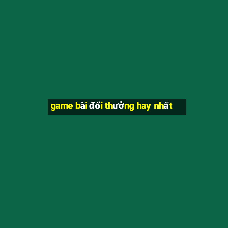 game bài đổi thưởng hay nhất