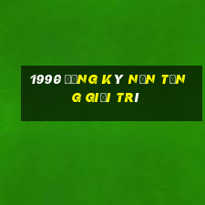 1990 Đăng ký nền tảng giải trí