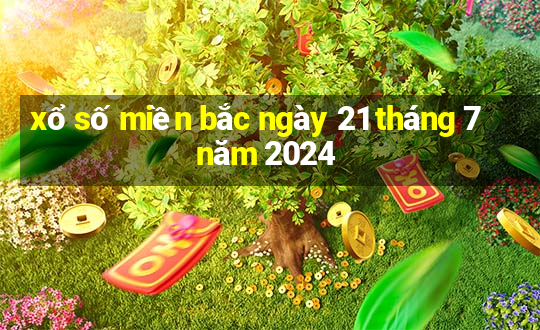 xổ số miền bắc ngày 21 tháng 7 năm 2024