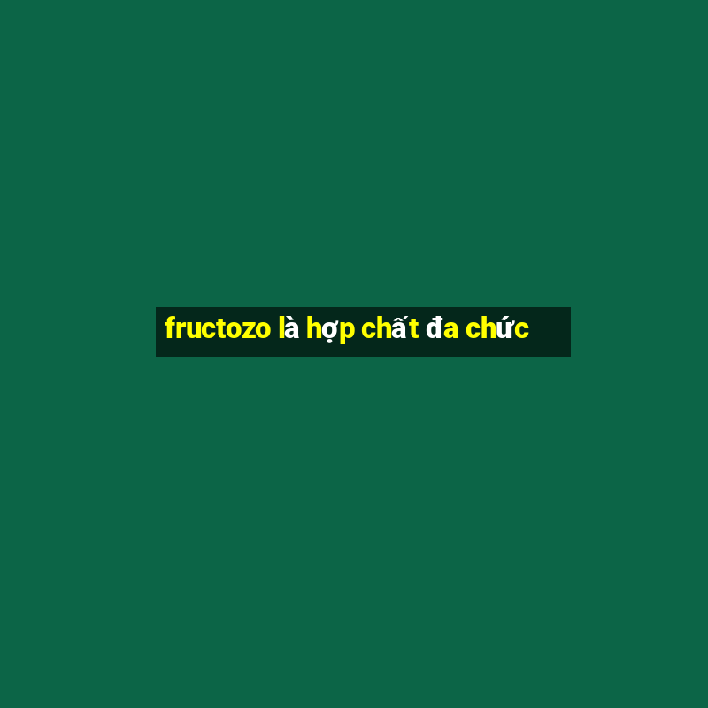 fructozo là hợp chất đa chức