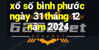 xổ số bình phước ngày 31 tháng 12 năm 2024