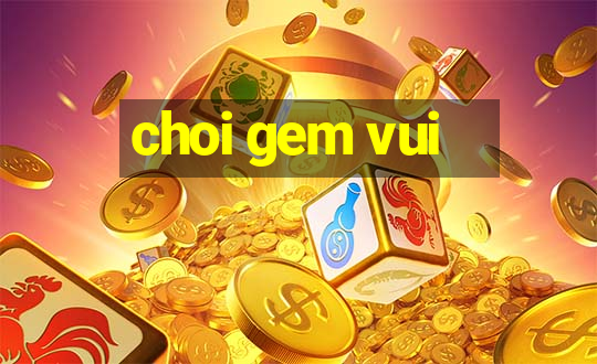 choi gem vui