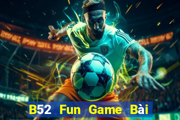 B52 Fun Game Bài Uy Tín Nhất 2022