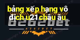 bảng xếp hạng vô địch u21 châu âu