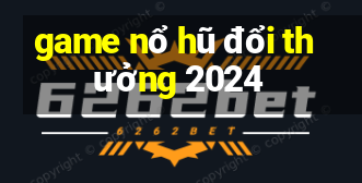 game nổ hũ đổi thưởng 2024