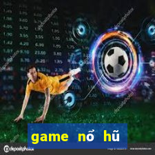 game nổ hũ đổi thưởng 2024