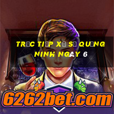 Trực tiếp Xổ Số quảng ninh ngày 6