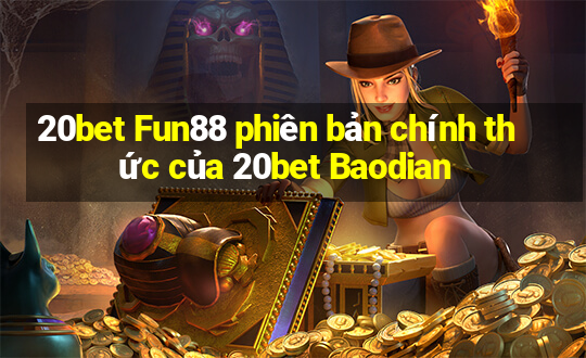 20bet Fun88 phiên bản chính thức của 20bet Baodian