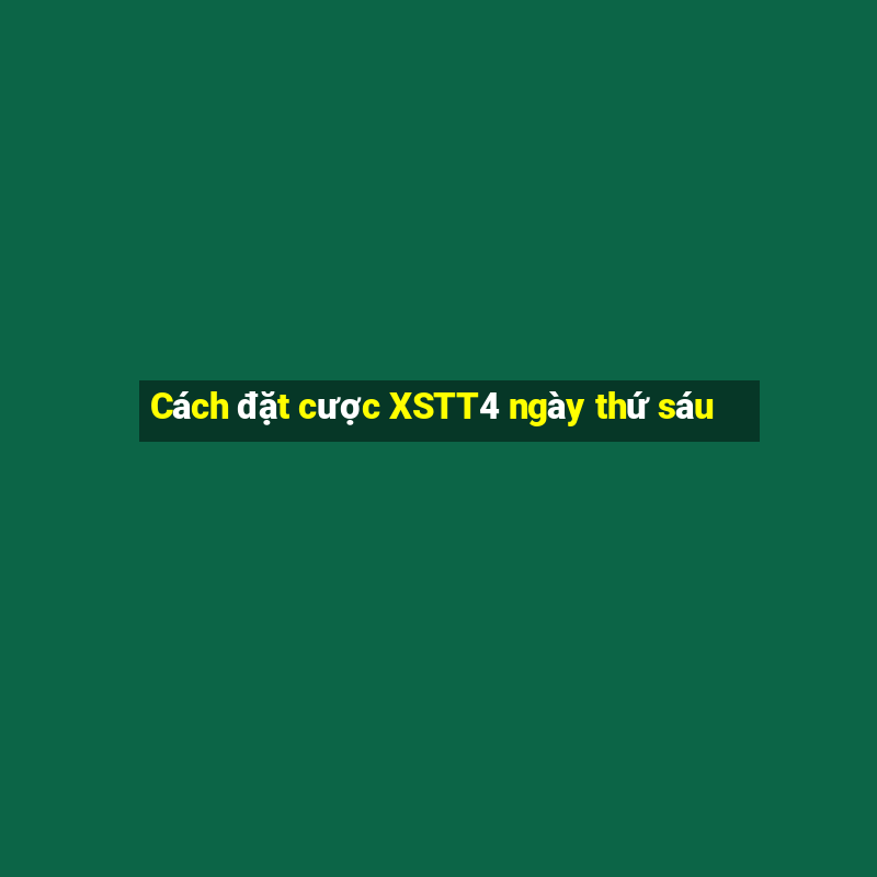 Cách đặt cược XSTT4 ngày thứ sáu