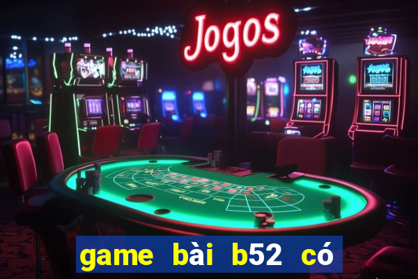 game bài b52 có uy tín không