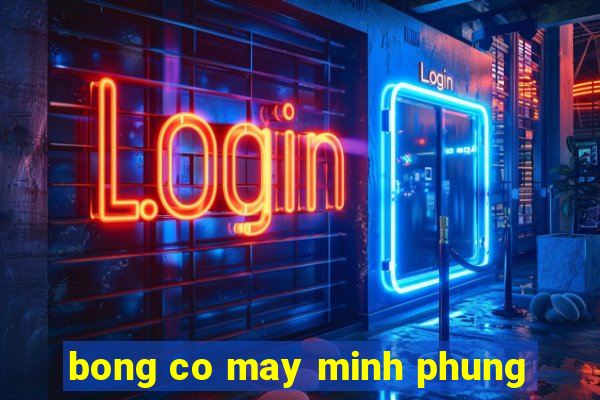 bong co may minh phung