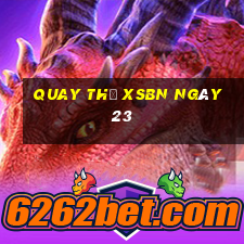 Quay thử XSBN ngày 23