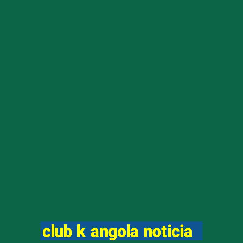 club k angola noticia