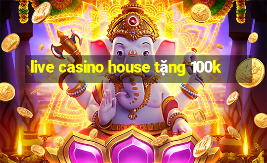 live casino house tặng 100k