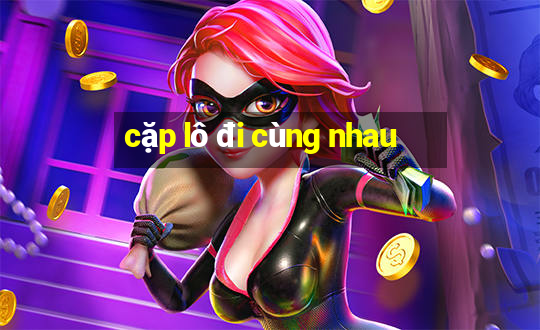 cặp lô đi cùng nhau