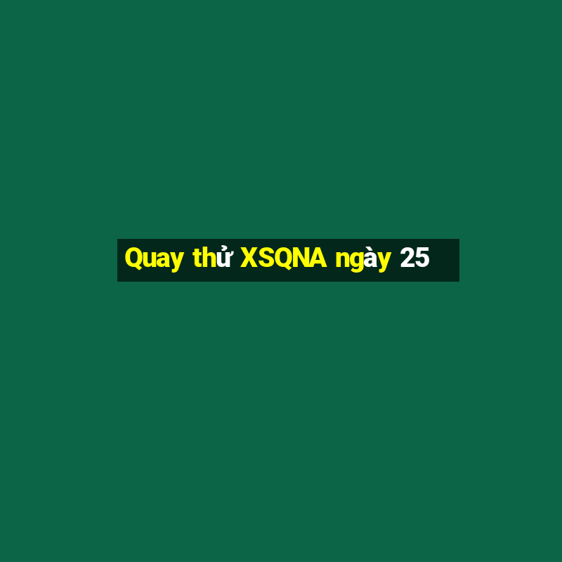 Quay thử XSQNA ngày 25