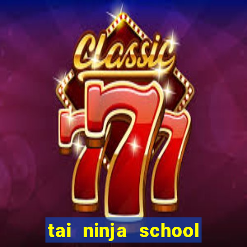 tai ninja school moi nhat