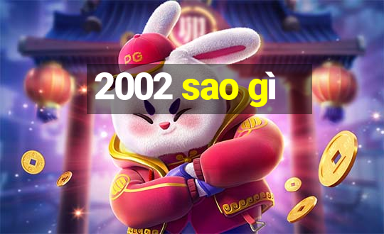 2002 sao gì