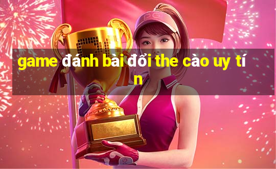 game đánh bài đổi the cào uy tín