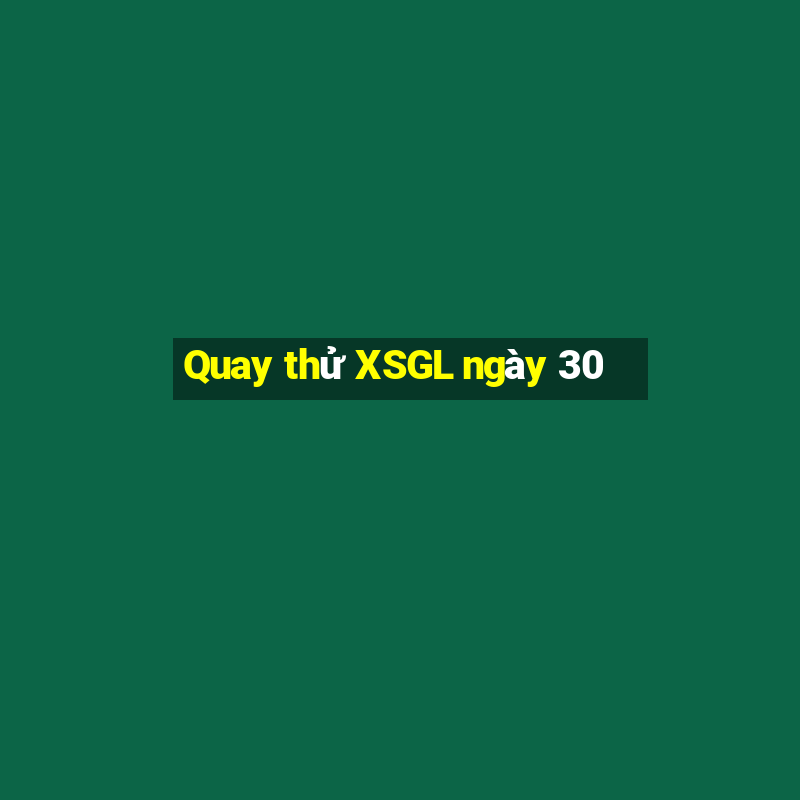 Quay thử XSGL ngày 30