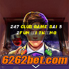 247 Club Game Bài 52Fun Đổi Thưởng