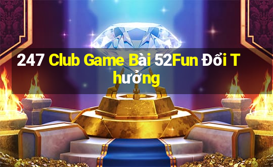 247 Club Game Bài 52Fun Đổi Thưởng