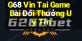 G68 Vin Tai Game Bài Đổi Thưởng Uy Tín