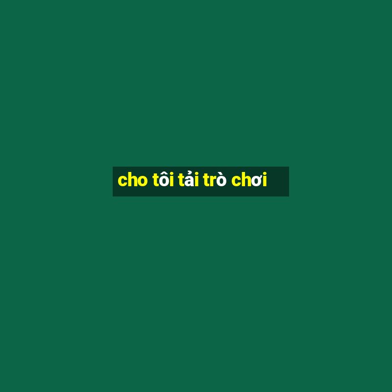 cho tôi tải trò chơi