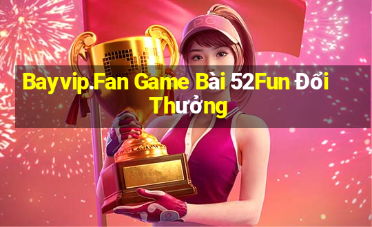 Bayvip.Fan Game Bài 52Fun Đổi Thưởng