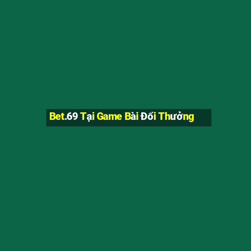 Bet.69 Tại Game Bài Đổi Thưởng