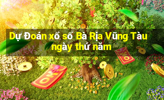 Dự Đoán xổ số Bà Rịa Vũng Tàu ngày thứ năm