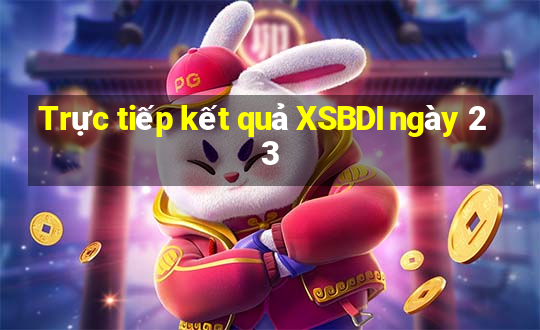 Trực tiếp kết quả XSBDI ngày 23