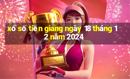 xổ số tiền giang ngày 18 tháng 12 năm 2024