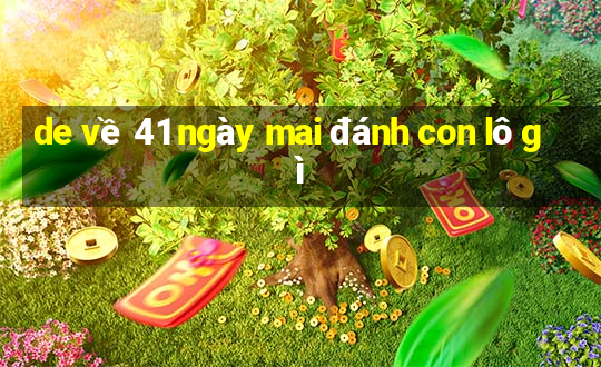 de về 41 ngày mai đánh con lô gì