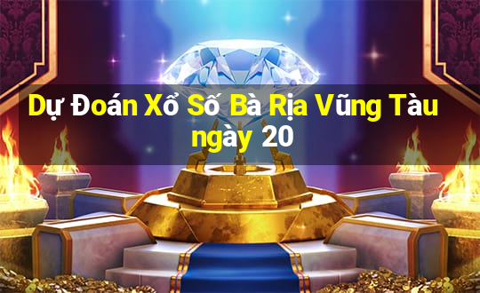 Dự Đoán Xổ Số Bà Rịa Vũng Tàu ngày 20