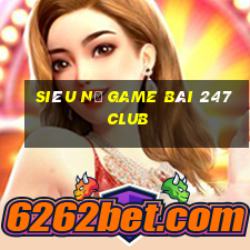 Siêu Nổ Game Bài 247 Club