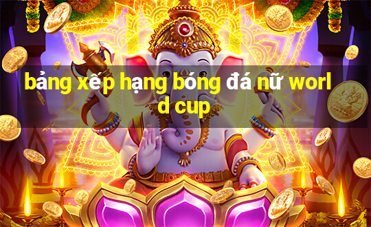 bảng xếp hạng bóng đá nữ world cup