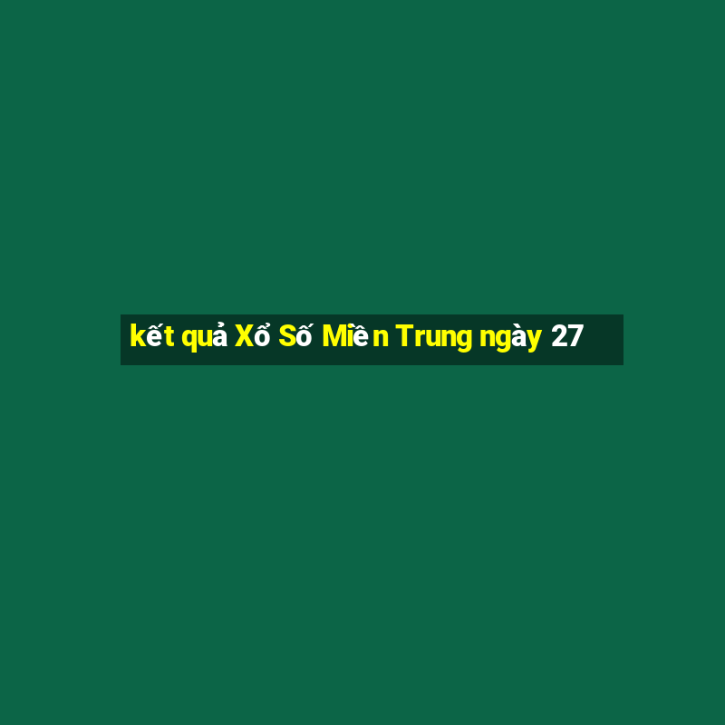 kết quả Xổ Số Miền Trung ngày 27