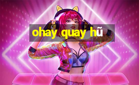 ohay quay hũ