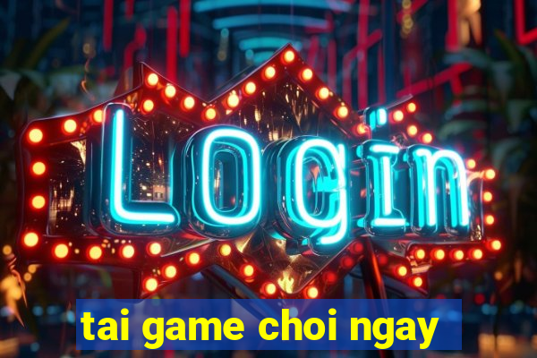 tai game choi ngay