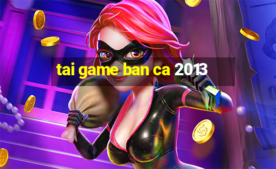 tai game ban ca 2013