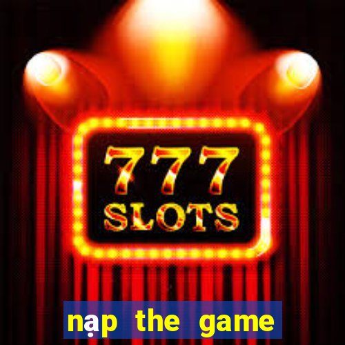 nạp the game nổ hũ