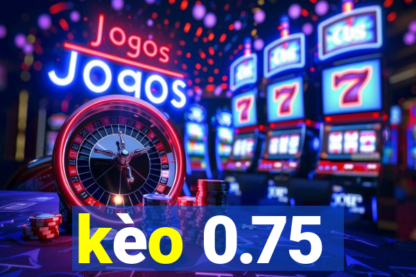 kèo 0.75