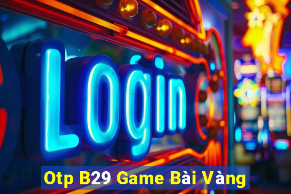 Otp B29 Game Bài Vàng