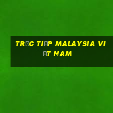 trực tiếp malaysia việt nam