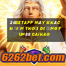 20betapp Máy khách điện thoại di động Fun88 Caihao