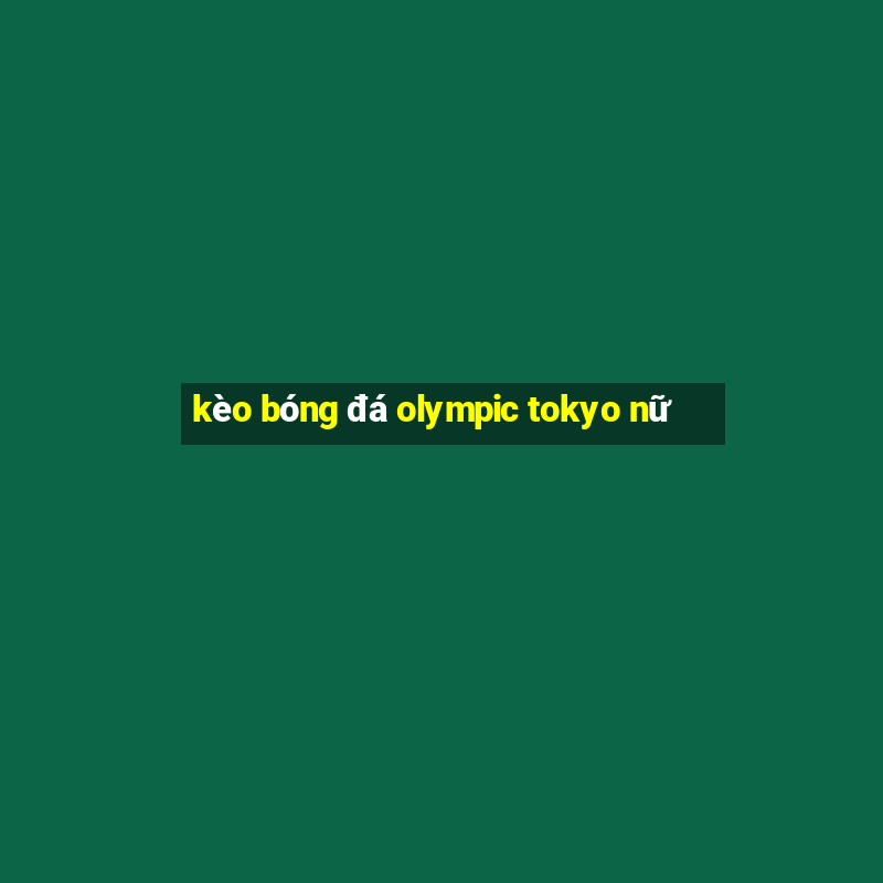 kèo bóng đá olympic tokyo nữ